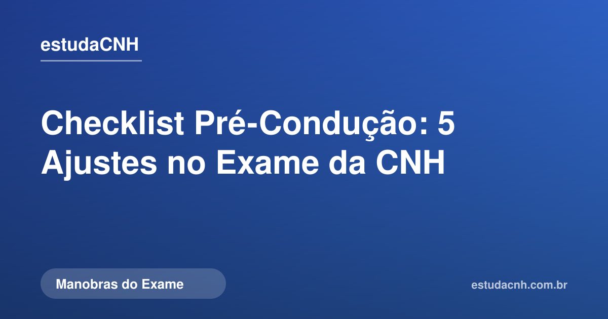 Checklist Pré-Condução: 5 Ajustes no Exame da CNH